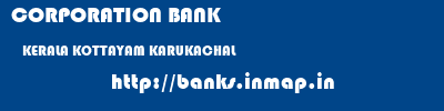 CORPORATION BANK  KERALA KOTTAYAM KARUKACHAL   banks information 